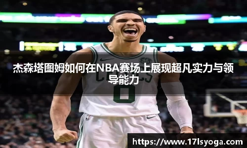 杰森塔图姆如何在NBA赛场上展现超凡实力与领导能力