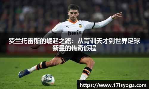 费兰托雷斯的崛起之路：从青训天才到世界足球新星的传奇旅程